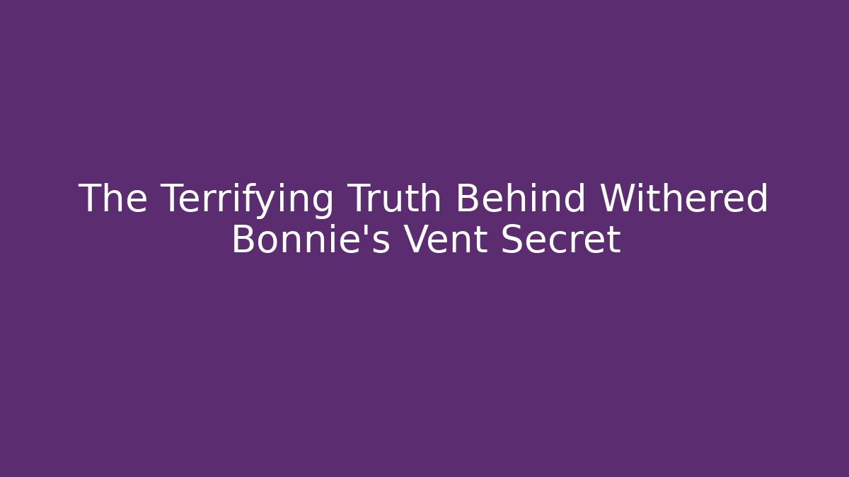 The Terrifying Truth Behind Withered Bonnie's Vent Secret