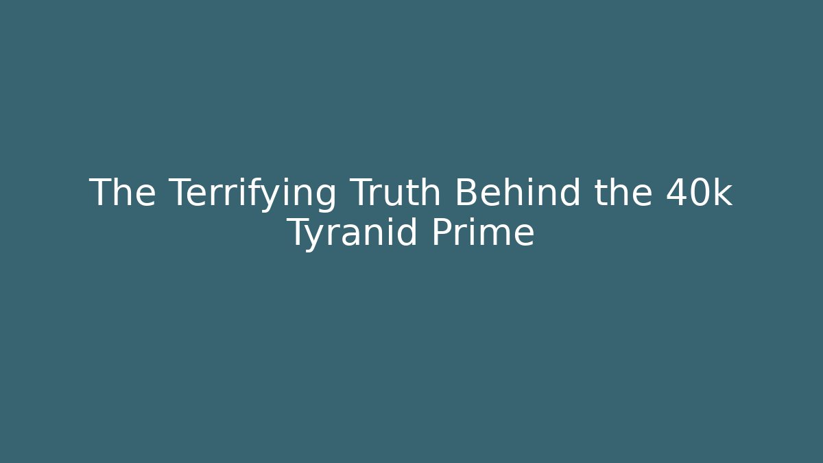 The Terrifying Truth Behind the 40k Tyranid Prime