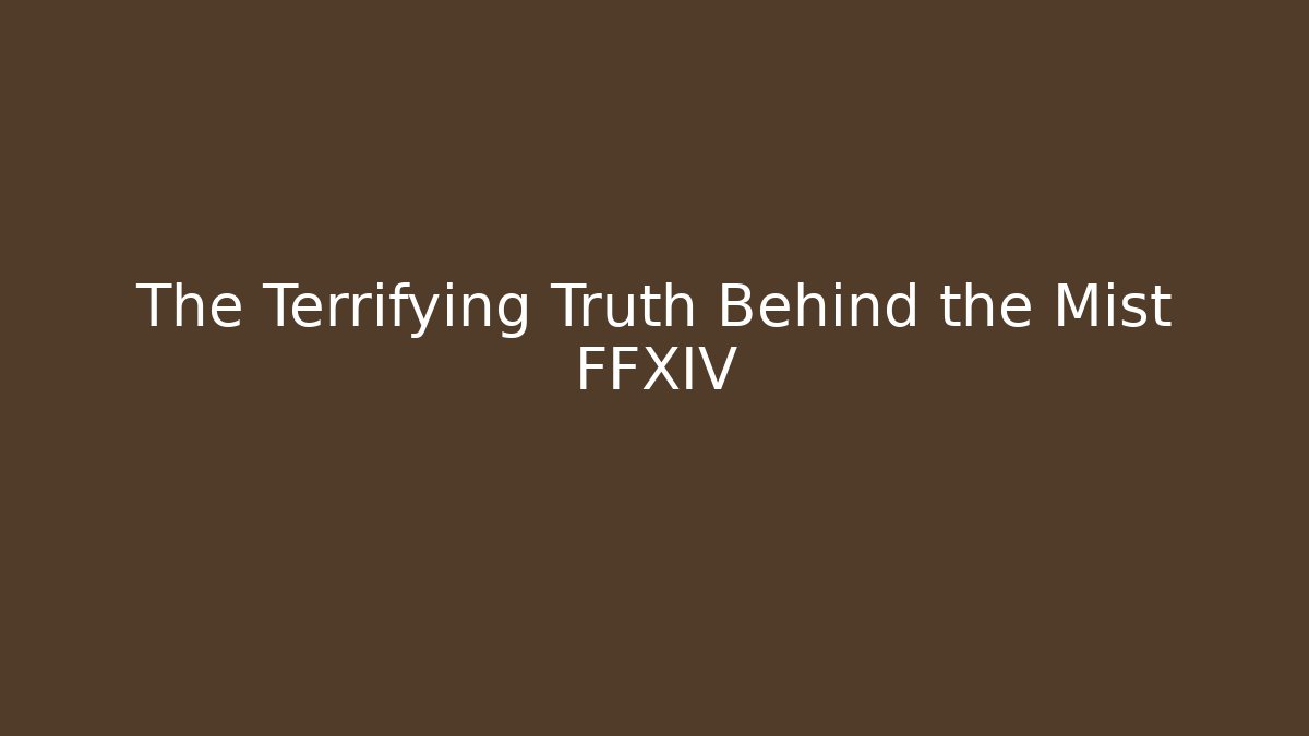 The Terrifying Truth Behind the Mist FFXIV