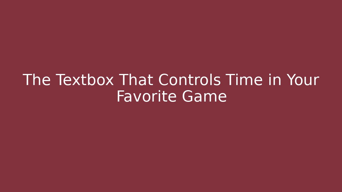 The Textbox That Controls Time in Your Favorite Game