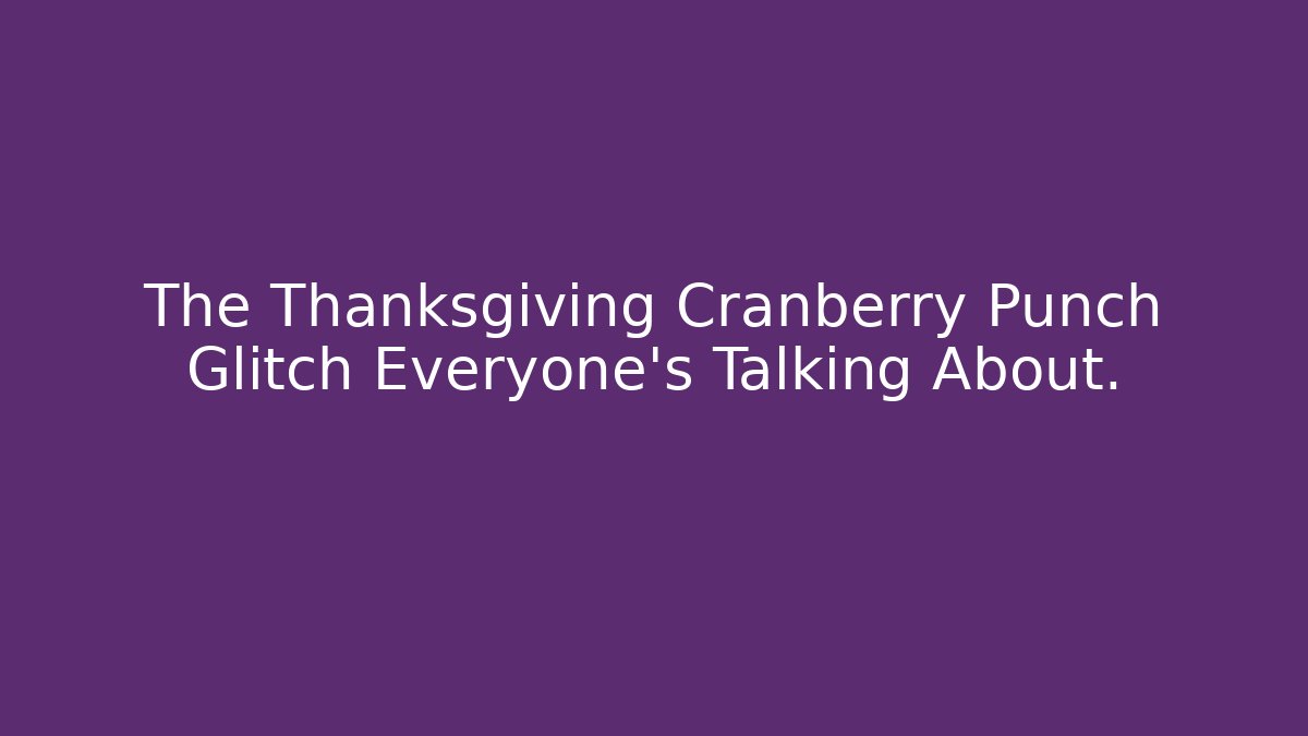 The Thanksgiving Cranberry Punch Glitch Everyone's Talking About.