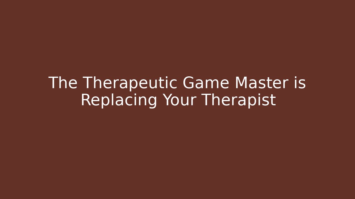 The Therapeutic Game Master is Replacing Your Therapist