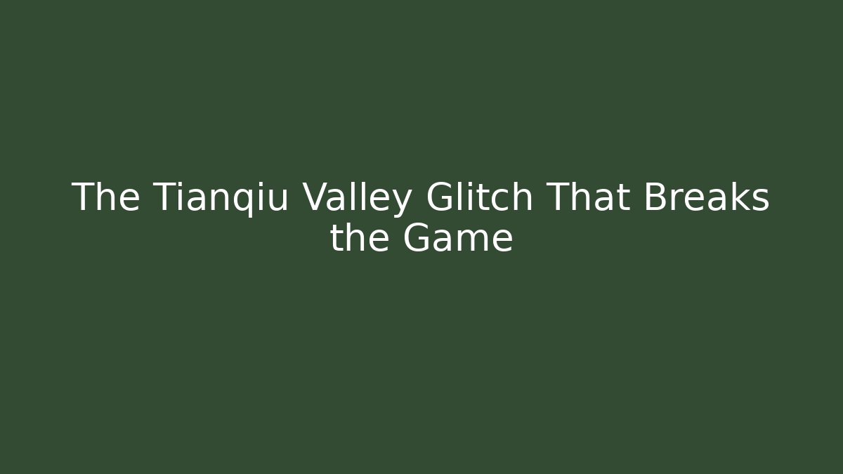 The Tianqiu Valley Glitch That Breaks the Game