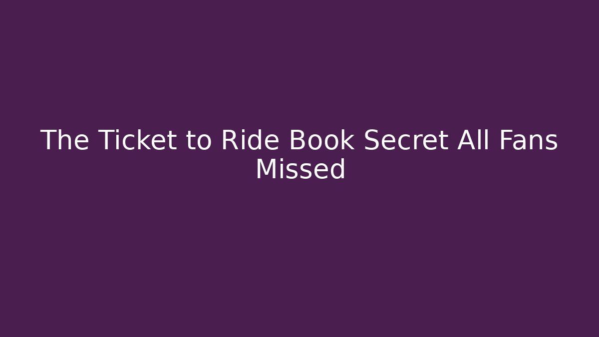 The Ticket to Ride Book Secret All Fans Missed