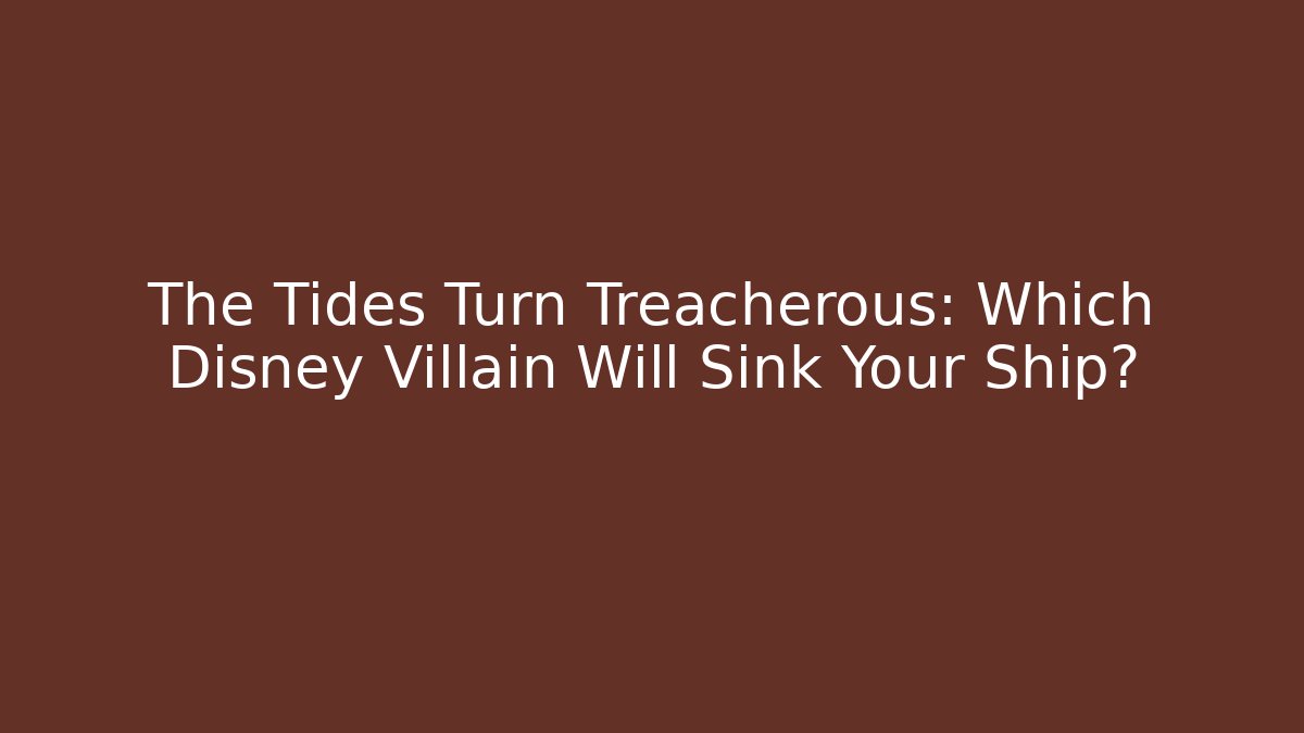 The Tides Turn Treacherous: Which Disney Villain Will Sink Your Ship?