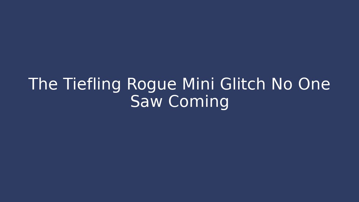 The Tiefling Rogue Mini Glitch No One Saw Coming