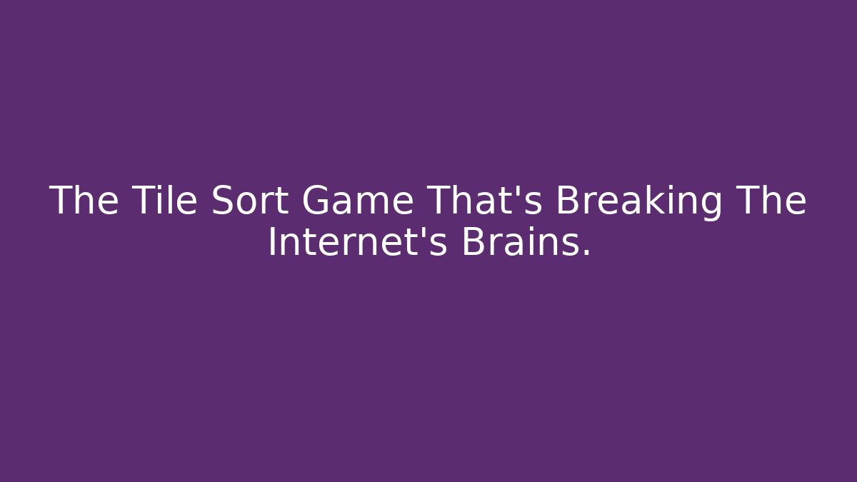 The Tile Sort Game That's Breaking The Internet's Brains.