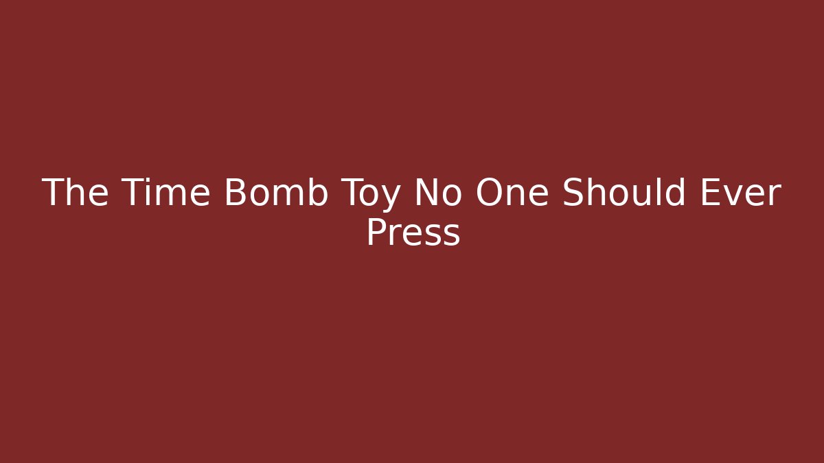 The Time Bomb Toy No One Should Ever Press