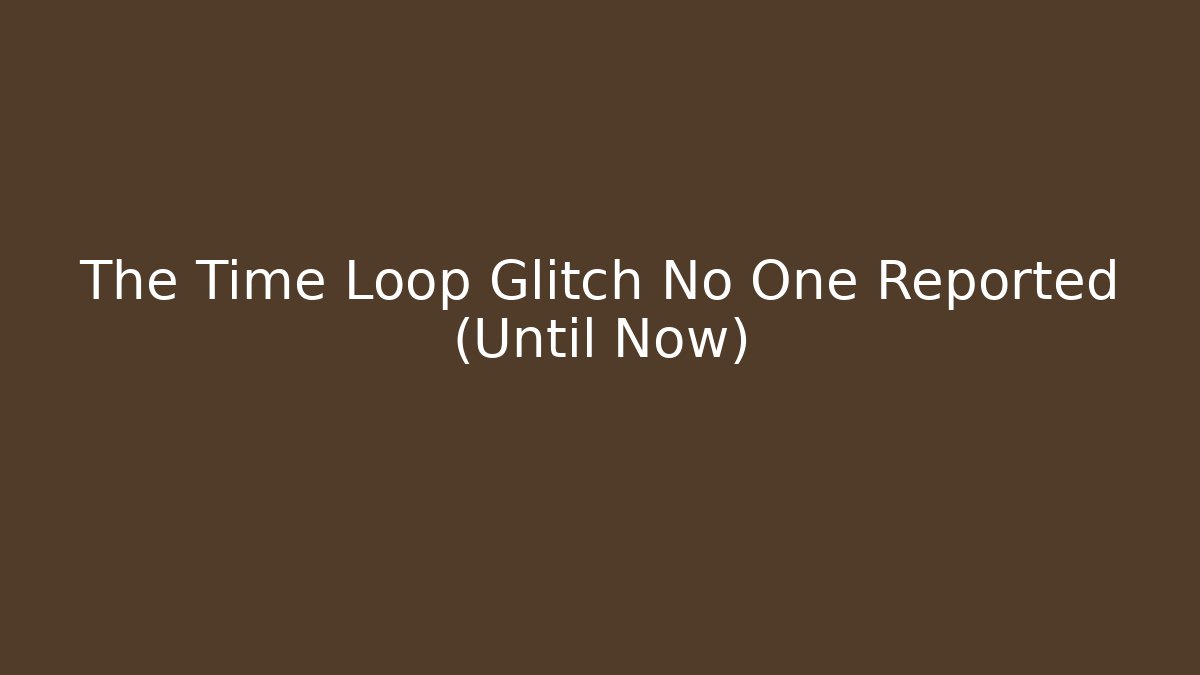 The Time Loop Glitch No One Reported (Until Now)