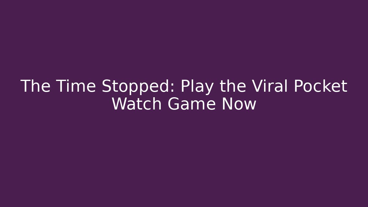 The Time Stopped: Play the Viral Pocket Watch Game Now - Método de Aprovação