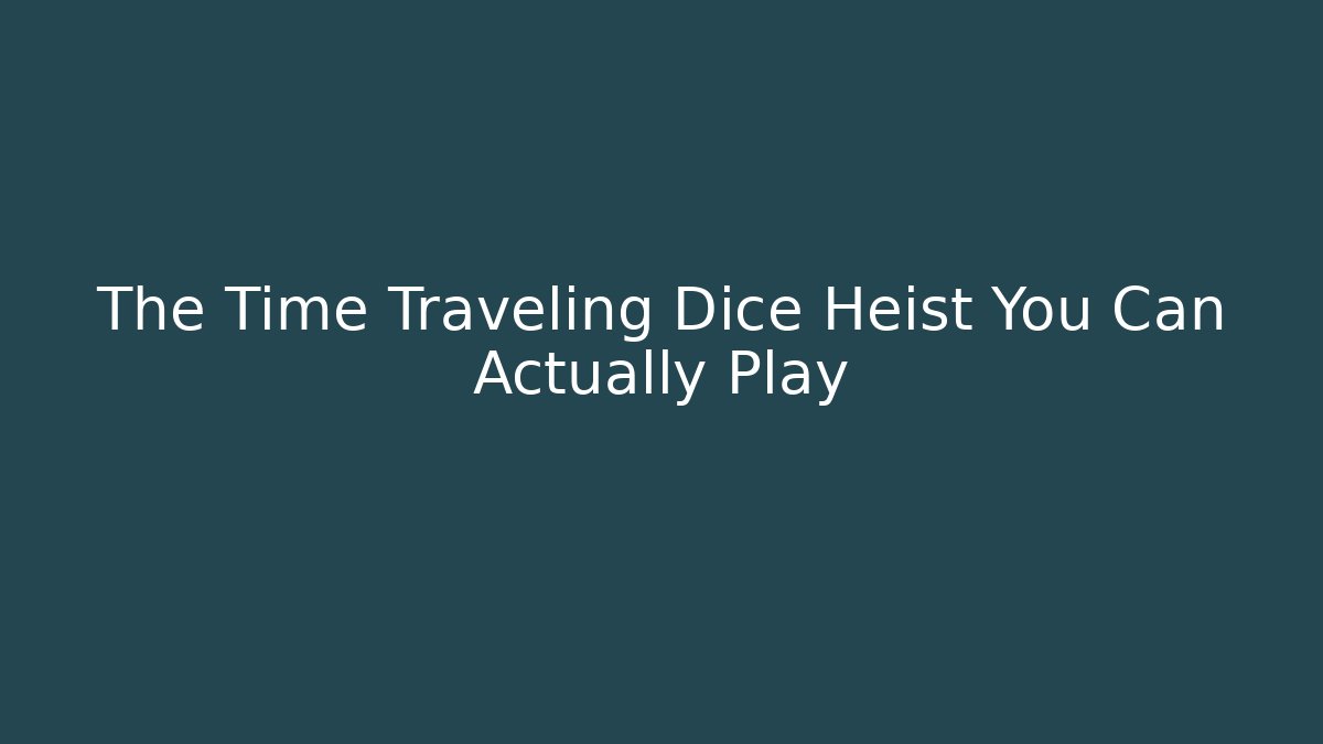 The Time Traveling Dice Heist You Can Actually Play