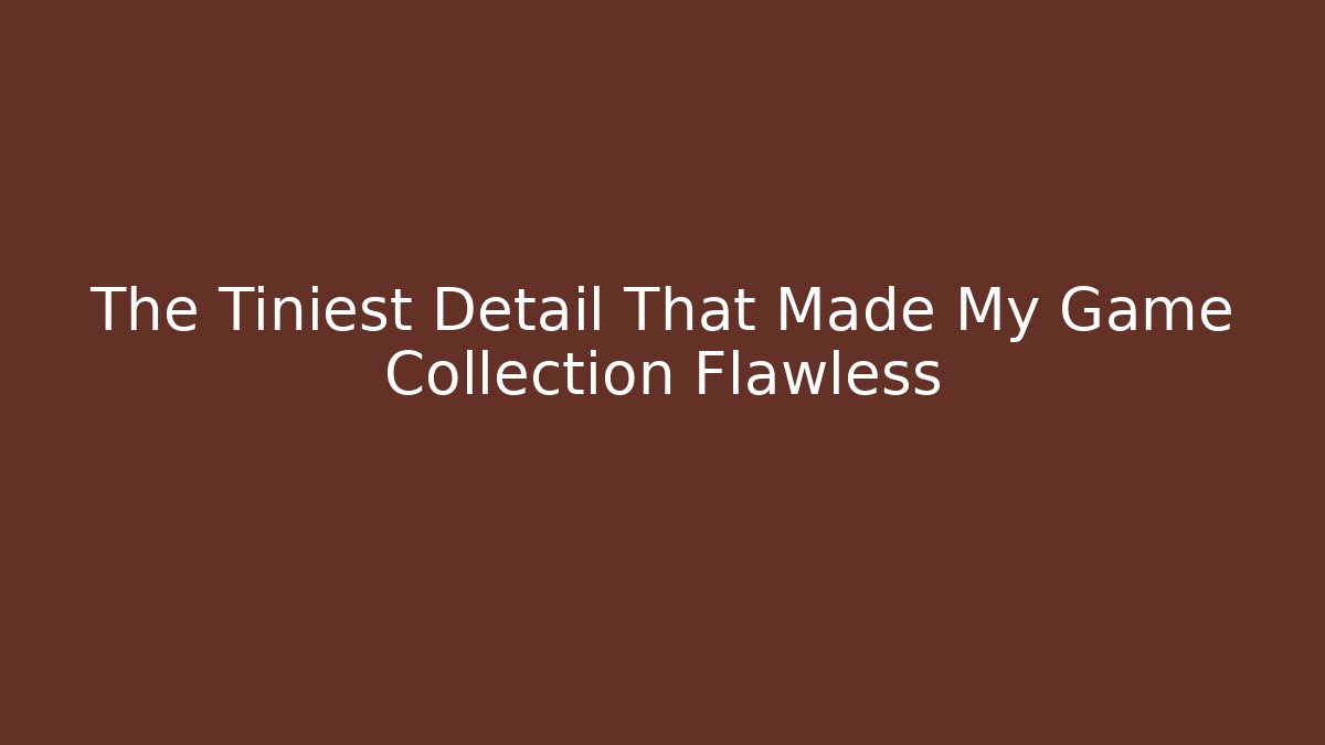 The Tiniest Detail That Made My Game Collection Flawless