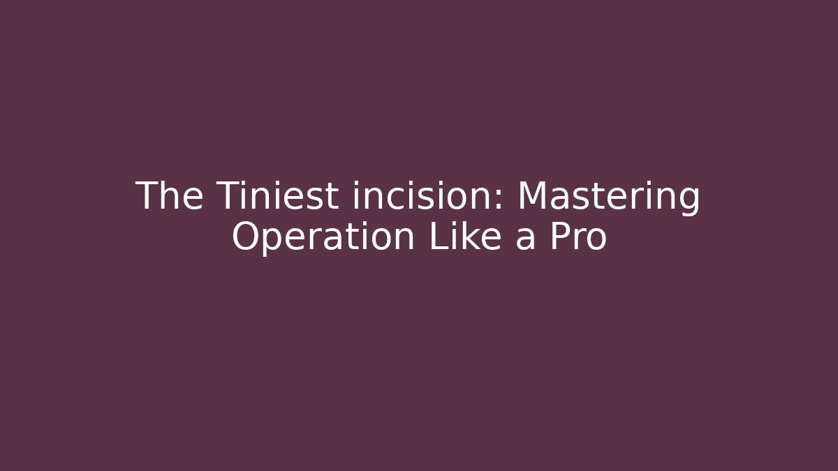 The Tiniest incision: Mastering Operation Like a Pro