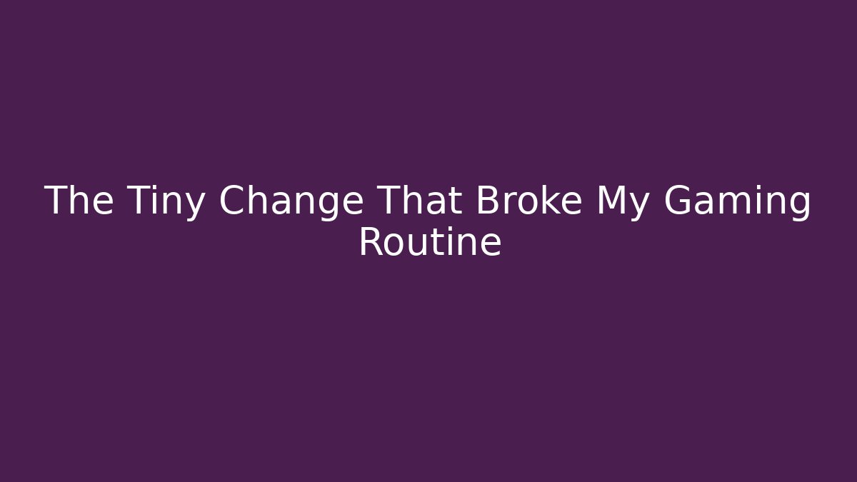 The Tiny Change That Broke My Gaming Routine