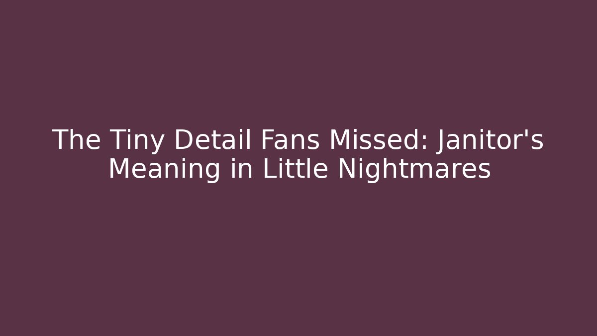 The Tiny Detail Fans Missed: Janitor’s Meaning in Little Nightmares
