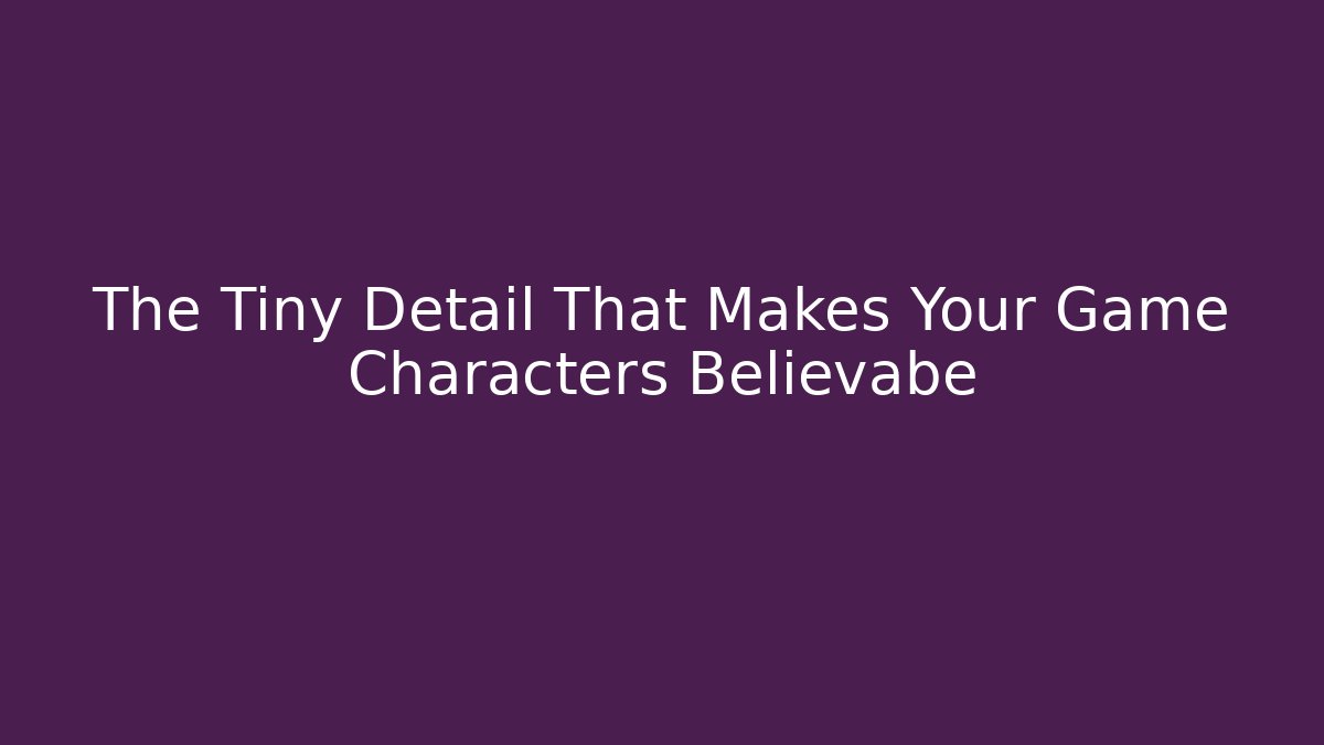 The Tiny Detail That Makes Your Game Characters Believabe