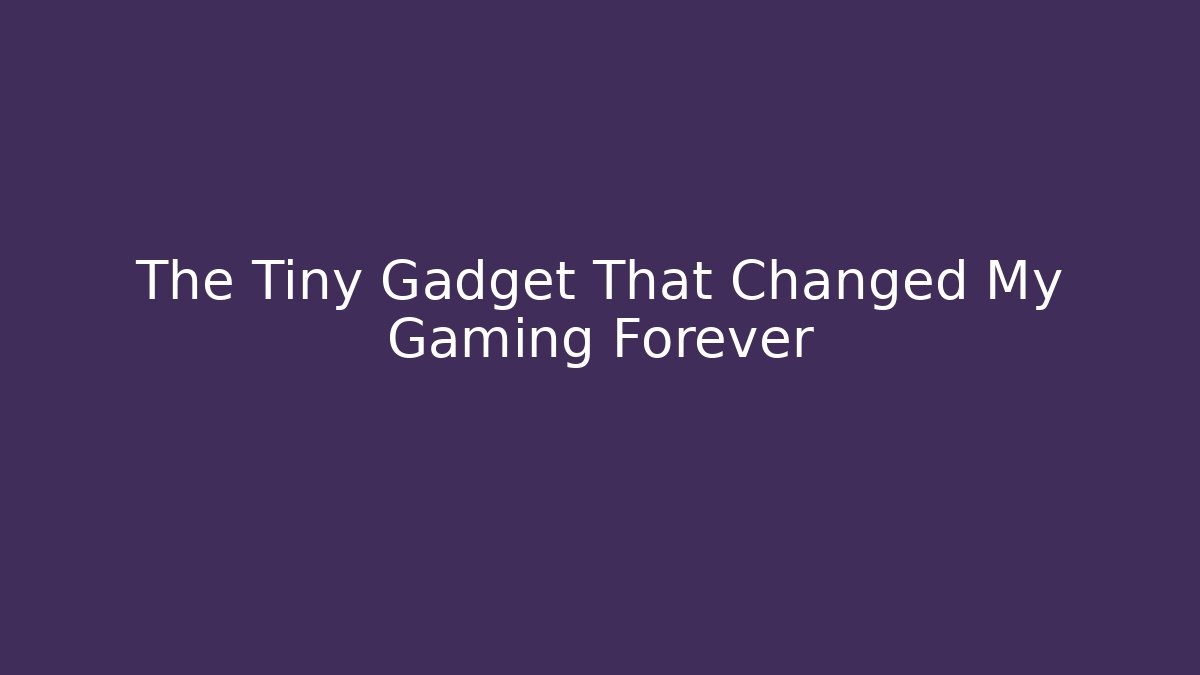 The Tiny Gadget That Changed My Gaming Forever