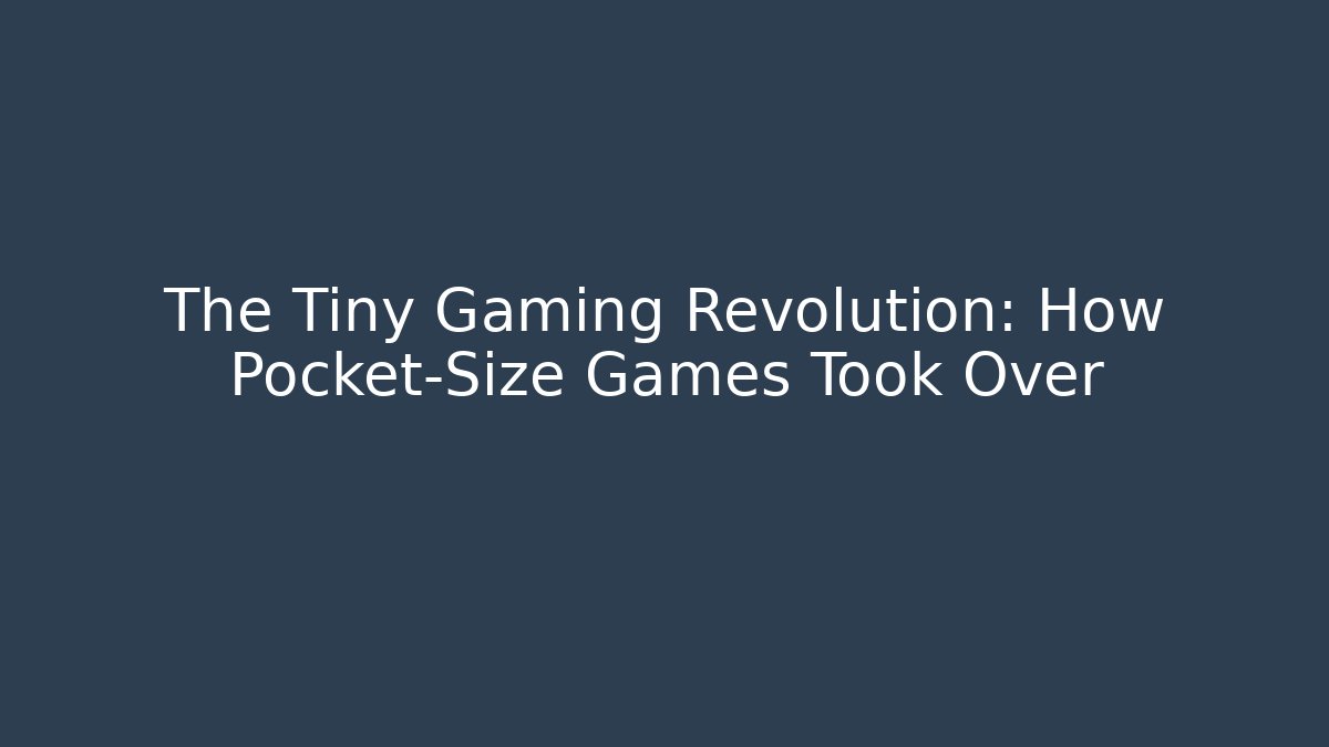 The Tiny Gaming Revolution: How Pocket-Size Games Took Over