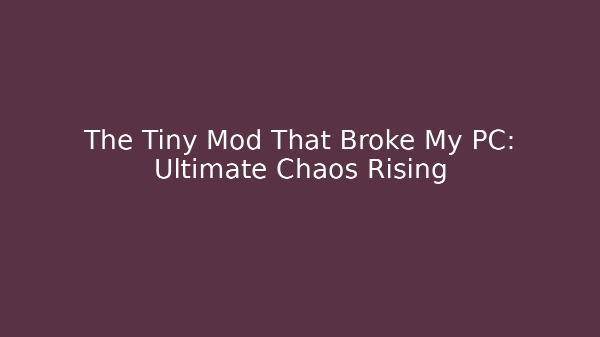 The Tiny Mod That Broke My PC: Ultimate Chaos Rising