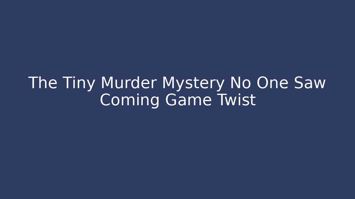 The Tiny Murder Mystery No One Saw Coming Game Twist - Método de Aprovação