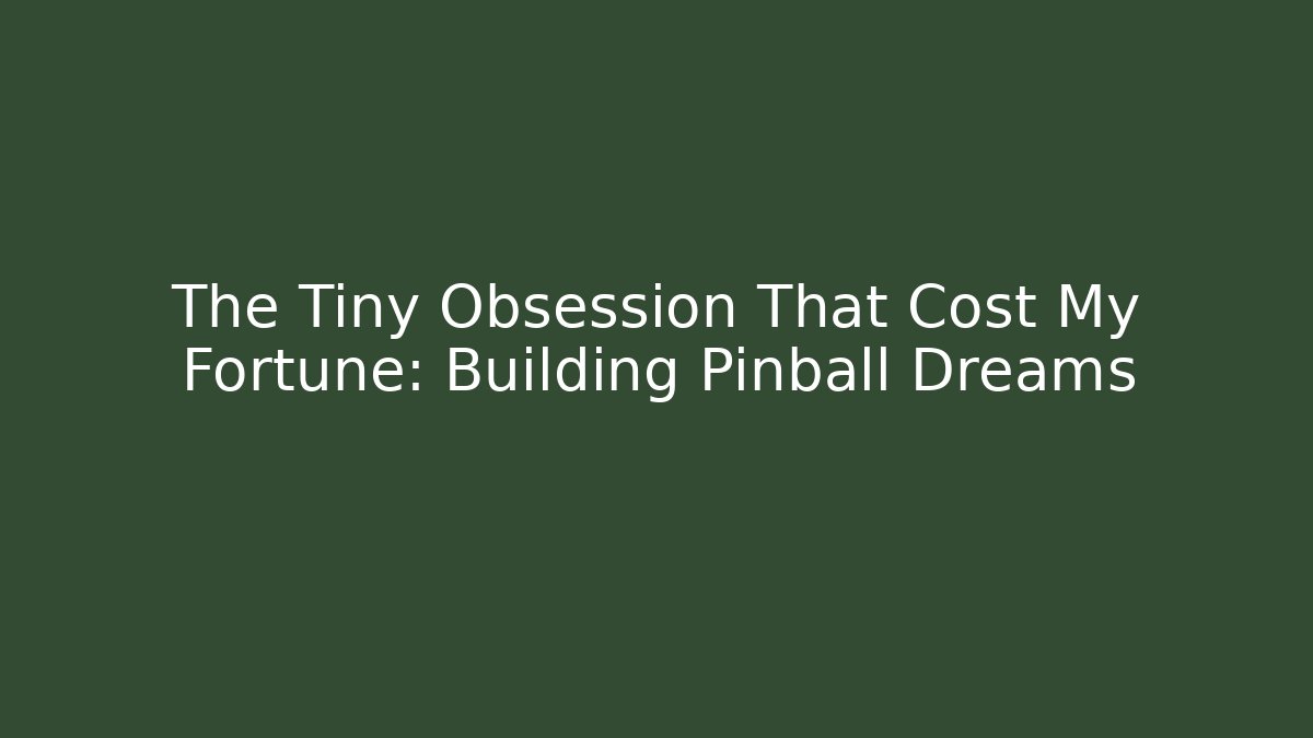 The Tiny Obsession That Cost My Fortune: Building Pinball Dreams