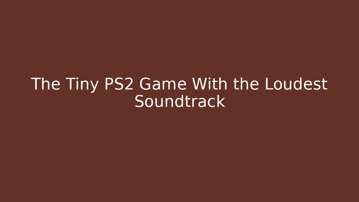 The Tiny PS2 Game With the Loudest Soundtrack