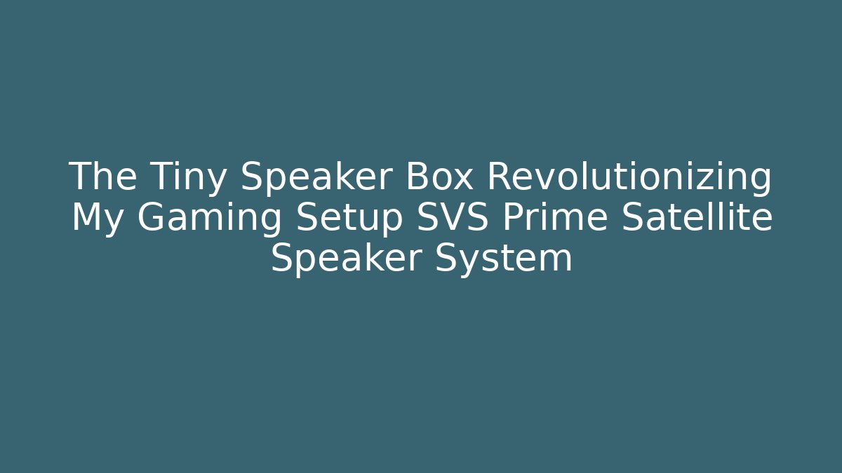 The Tiny Speaker Box Revolutionizing My Gaming Setup SVS Prime Satellite Speaker System