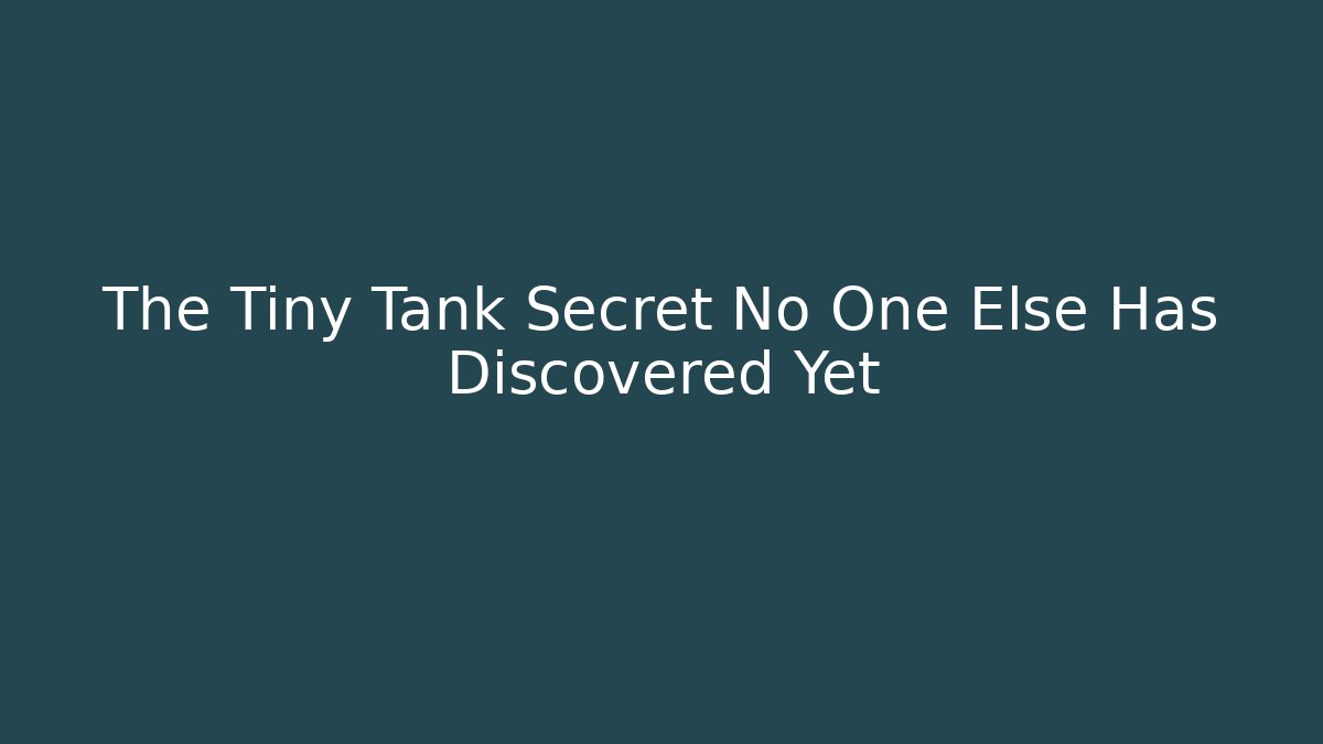 The Tiny Tank Secret No One Else Has Discovered Yet