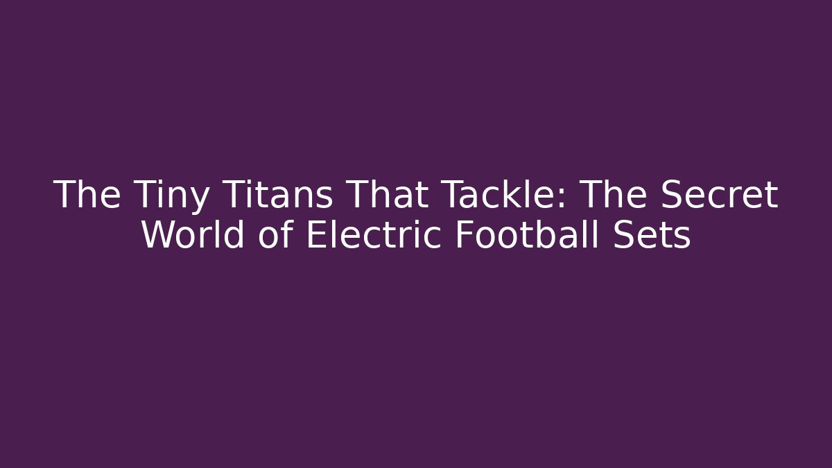 The Tiny Titans That Tackle: The Secret World of Electric Football Sets