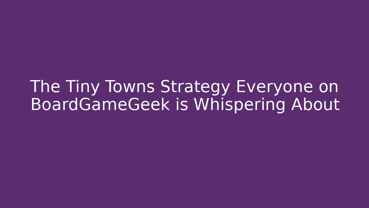 The Tiny Towns Strategy Everyone on BoardGameGeek is Whispering About