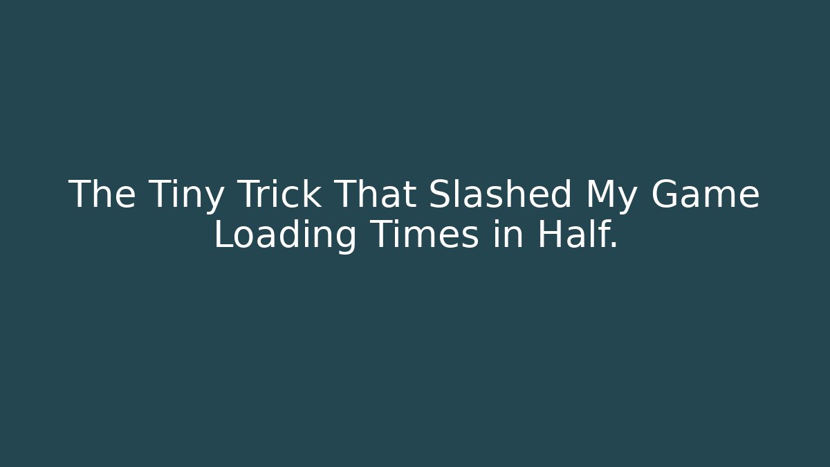 The Tiny Trick That Slashed My Game Loading Times in Half.
