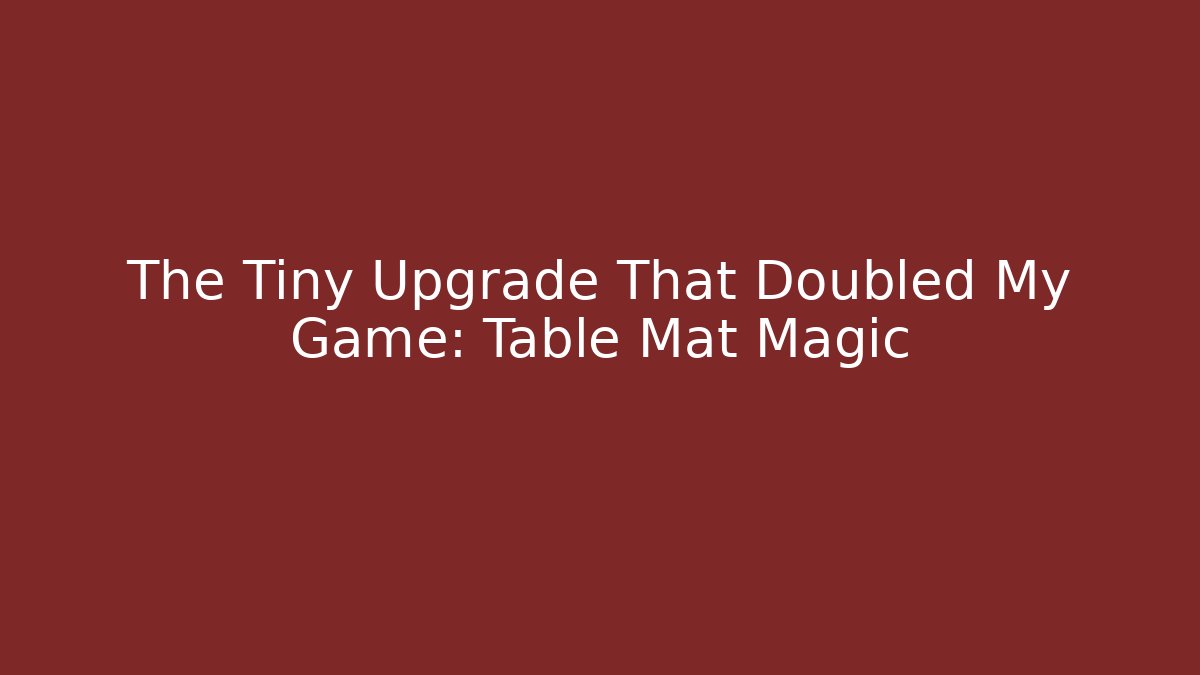 The Tiny Upgrade That Doubled My Game: Table Mat Magic