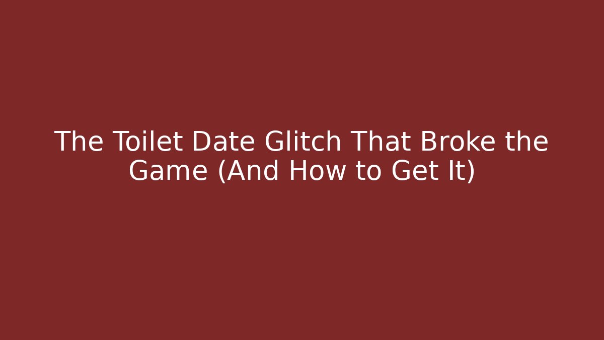The Toilet Date Glitch That Broke the Game (And How to Get It)
