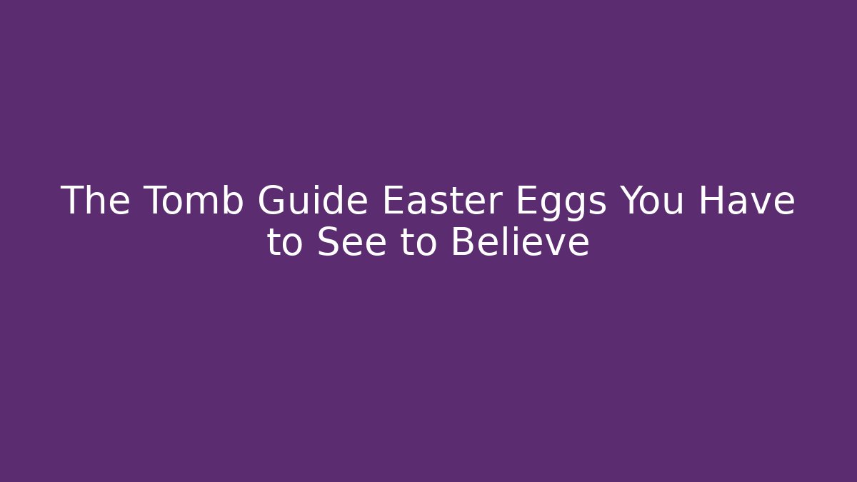 The Tomb Guide Easter Eggs You Have to See to Believe