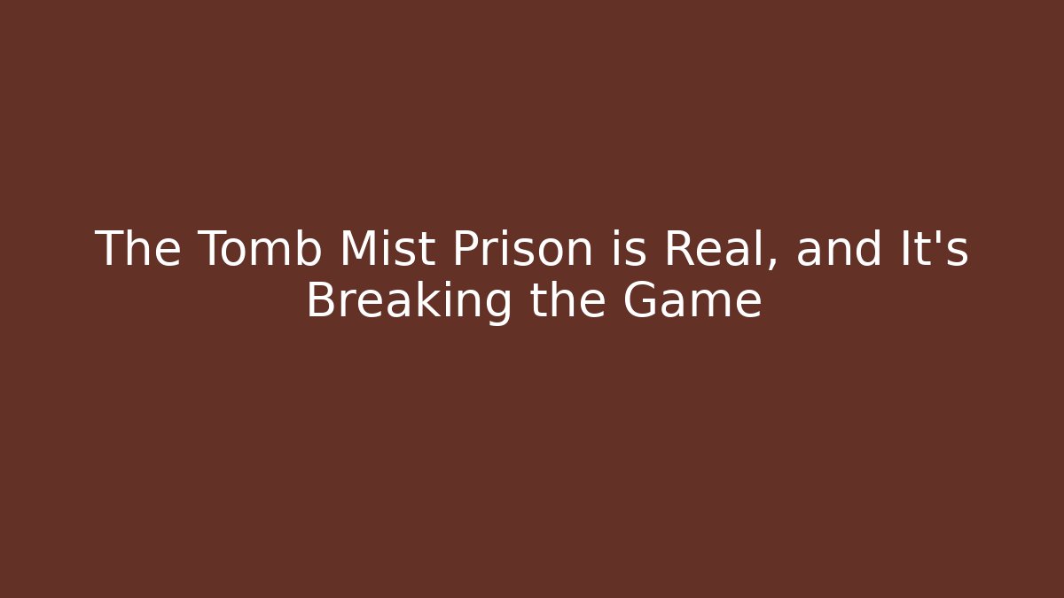 The Tomb Mist Prison is Real, and It's Breaking the Game