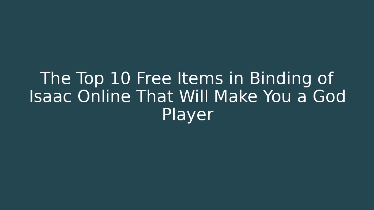 The Top 10 Free Items in Binding of Isaac Online That Will Make You a God Player