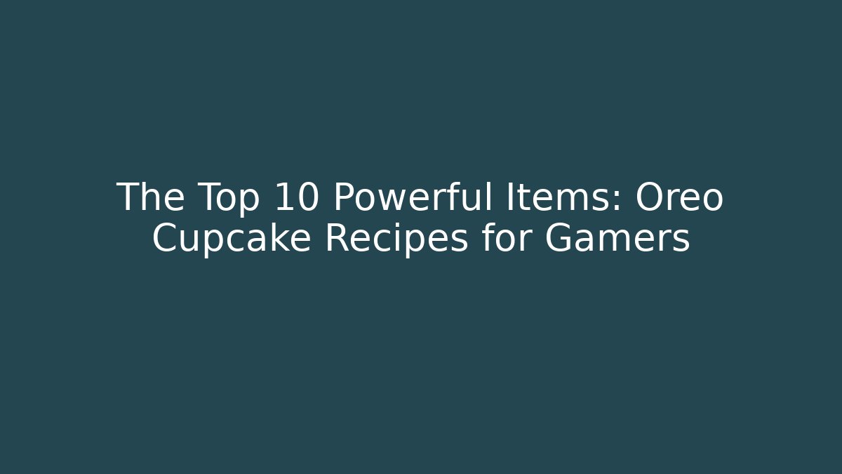 The Top 10 Powerful Items: Oreo Cupcake Recipes for Gamers