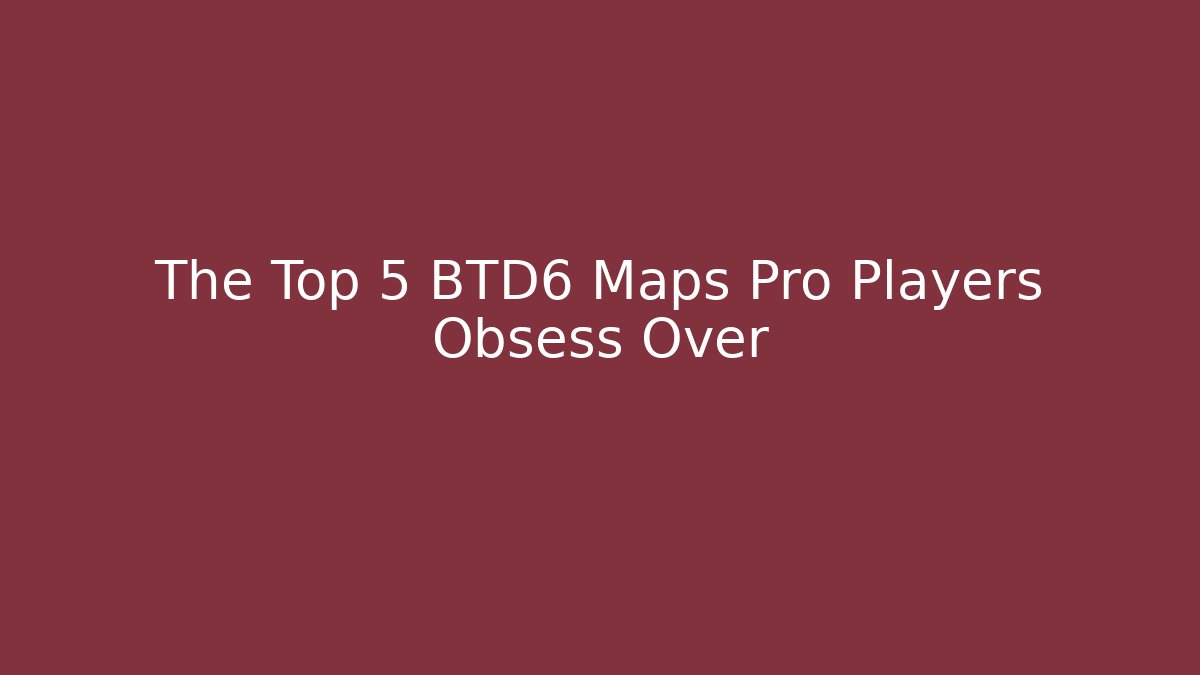 The Top 5 BTD6 Maps Pro Players Obsess Over
