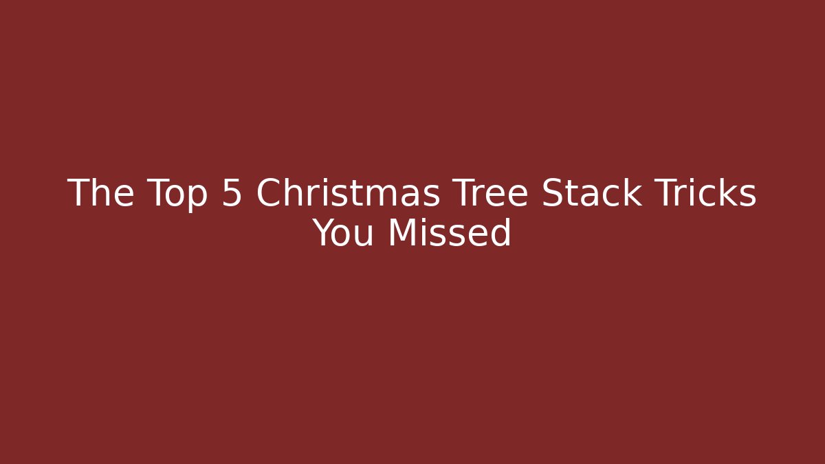 The Top 5 Christmas Tree Stack Tricks You Missed - Método de Aprovação