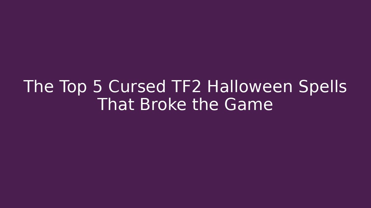 The Top 5 Cursed TF2 Halloween Spells That Broke the Game