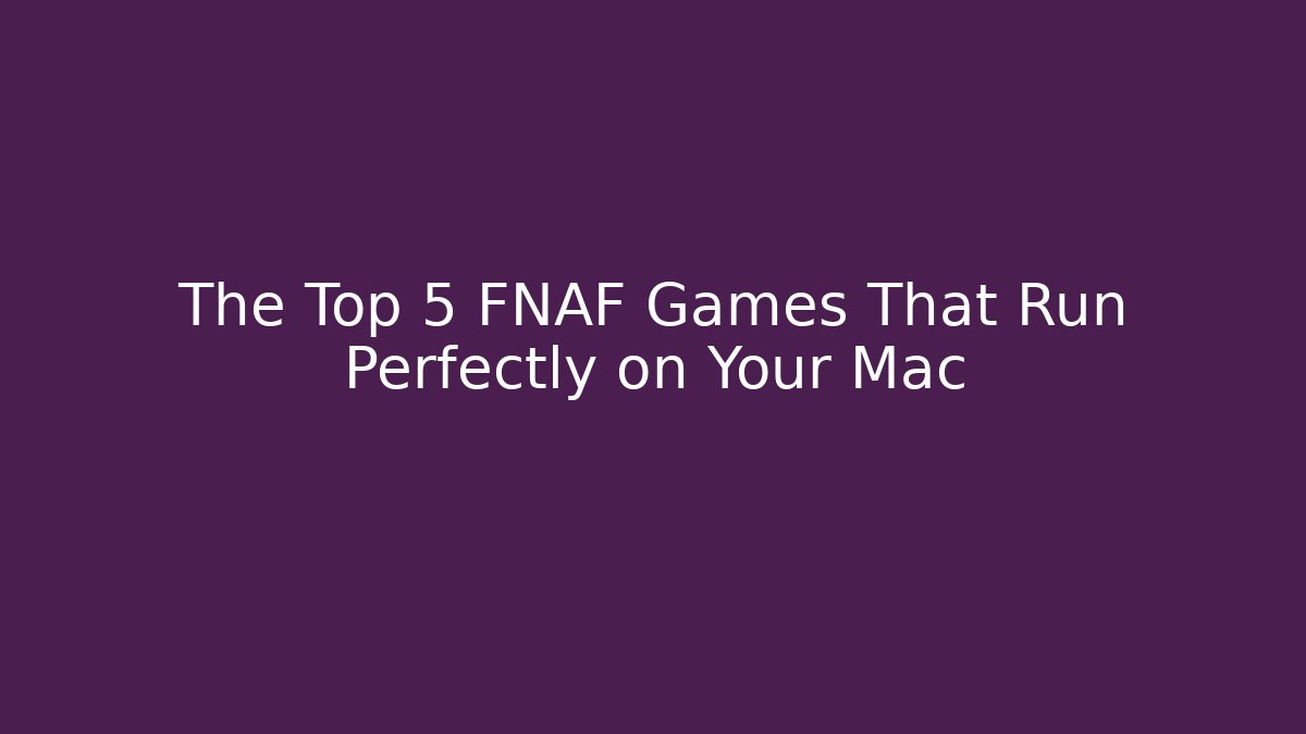 The Top 5 FNAF Games That Run Perfectly on Your Mac