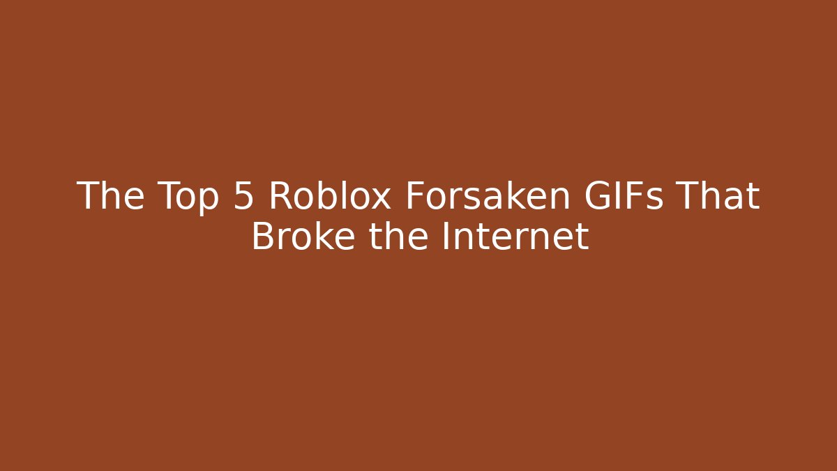 The Top 5 Roblox Forsaken GIFs That Broke the Internet
