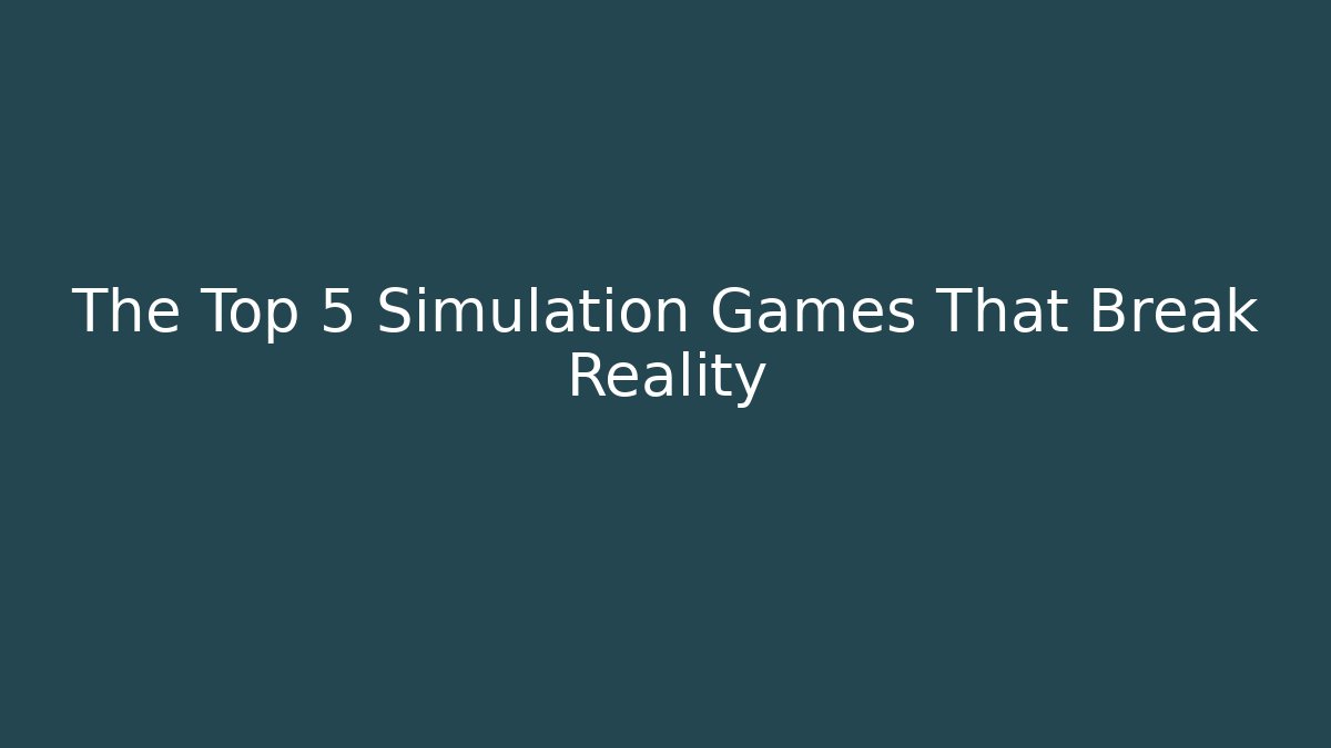 The Top 5 Simulation Games That Break Reality