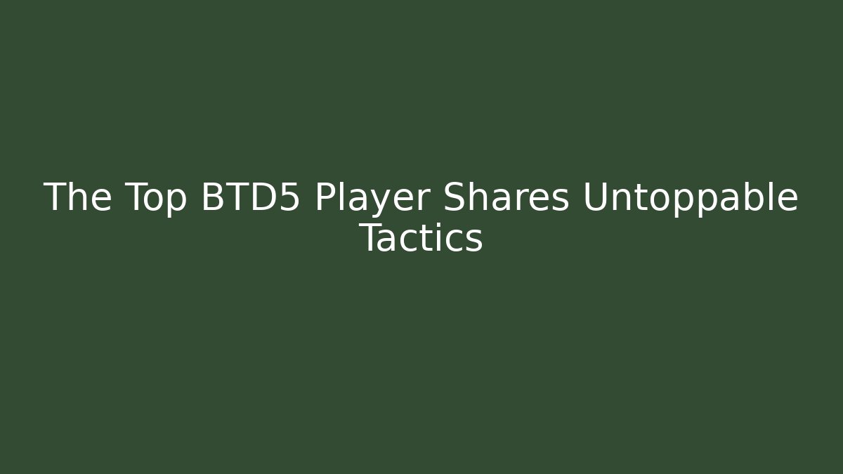 The Top BTD5 Player Shares Untoppable Tactics