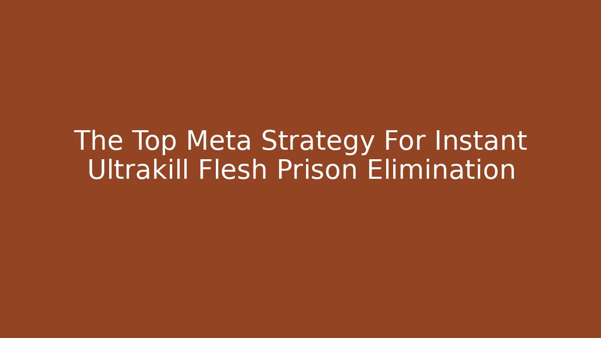 The Top Meta Strategy For Instant Ultrakill Flesh Prison Elimination
