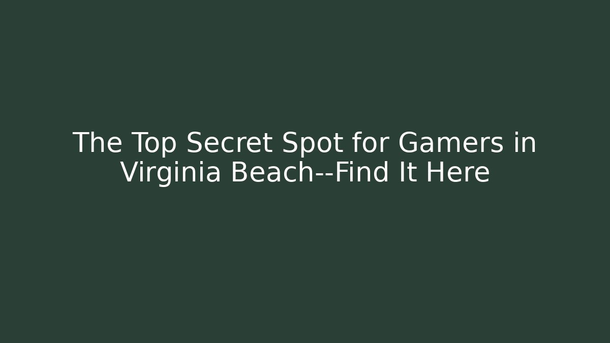 The Top Secret Spot for Gamers in Virginia Beach—Find It Here