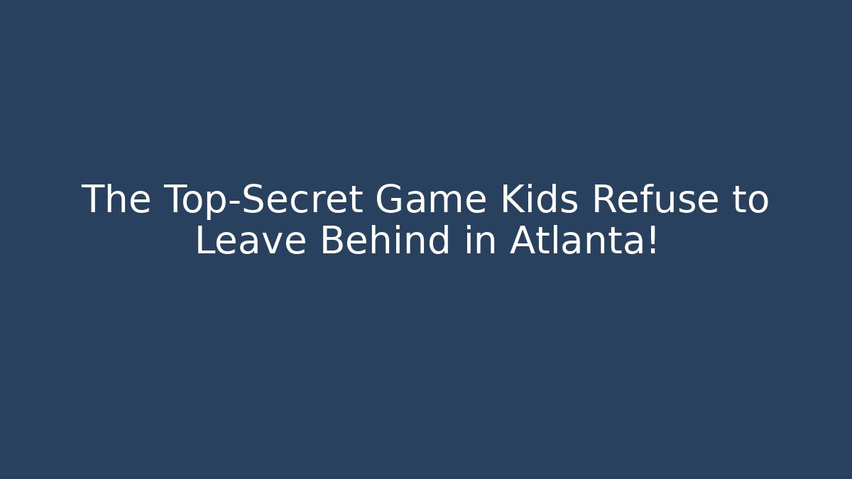 The Top-Secret Game Kids Refuse to Leave Behind in Atlanta!