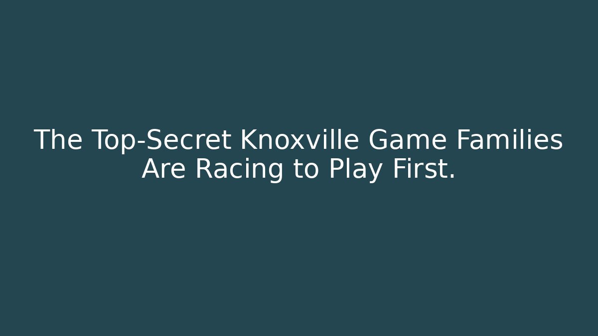 The Top-Secret Knoxville Game Families Are Racing to Play First.