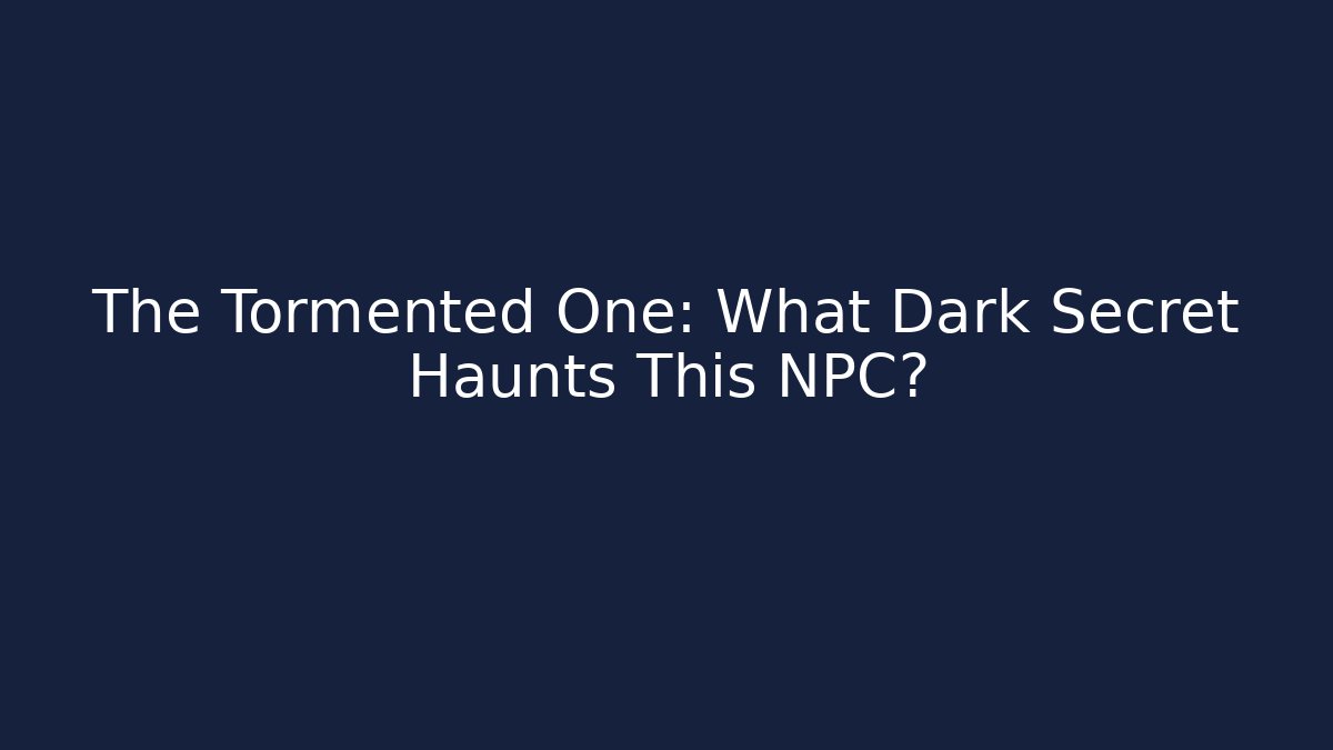 The Tormented One: What Dark Secret Haunts This NPC?
