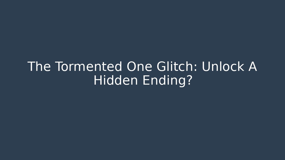 The Tormented One Glitch: Unlock A Hidden Ending?